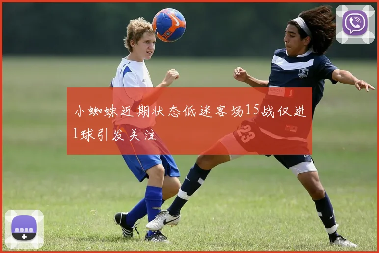 小蜘蛛近期状态低迷客场15战仅进1球引发关注
