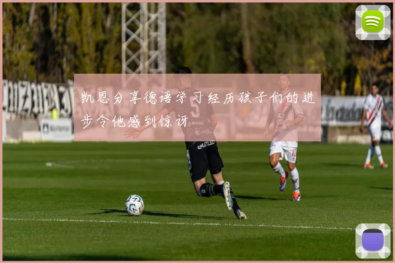 凯恩分享德语学习经历孩子们的进步令他感到惊讶