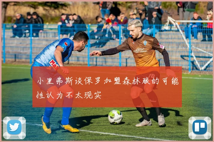 小里弗斯谈保罗加盟森林狼的可能性认为不太现实