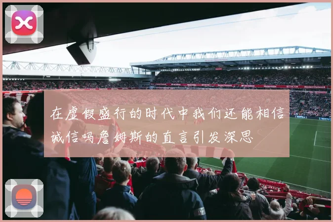 在虚假盛行的时代中我们还能相信诚信吗詹姆斯的直言引发深思