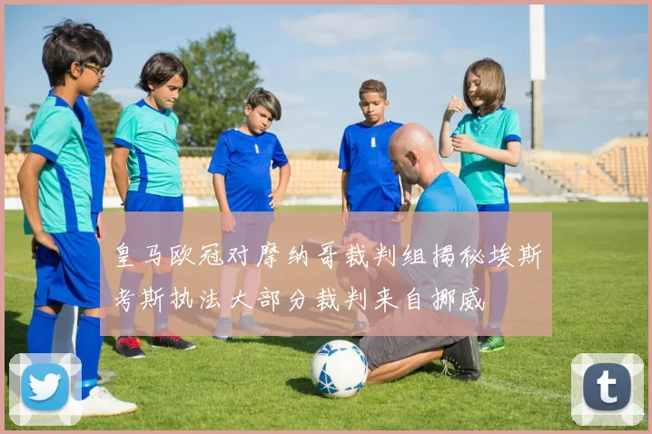 皇马欧冠对摩纳哥裁判组揭秘埃斯考斯执法大部分裁判来自挪威