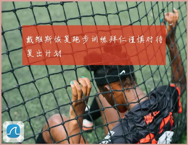 戴维斯恢复跑步训练拜仁谨慎对待复出计划