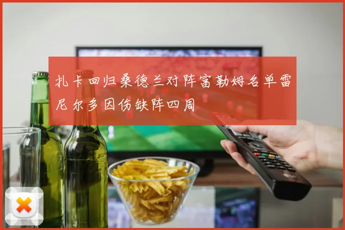 扎卡回归桑德兰对阵富勒姆名单雷尼尔多因伤缺阵四周