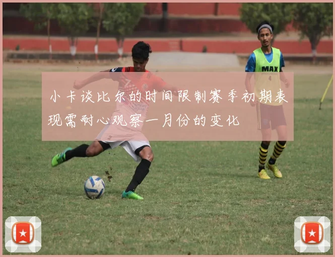 小卡谈比尔的时间限制赛季初期表现需耐心观察一月份的变化