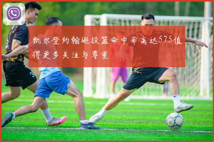 凯尔登约翰逊投篮命中率高达575值得更多关注与尊重
