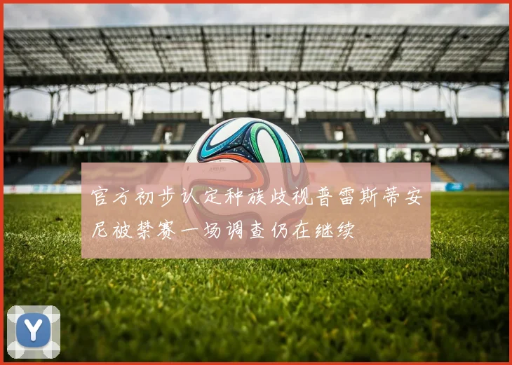 官方初步认定种族歧视普雷斯蒂安尼被禁赛一场调查仍在继续