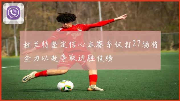 杜兰特坚定信心本赛季仅打27场将全力以赴争取连胜佳绩