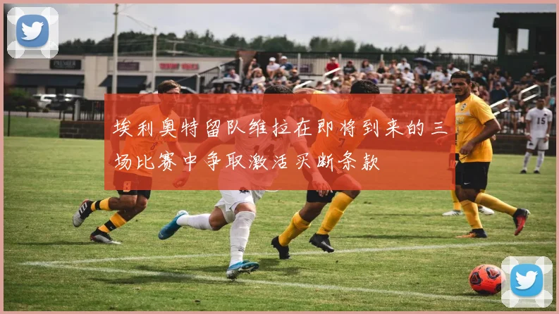 埃利奥特留队维拉在即将到来的三场比赛中争取激活买断条款